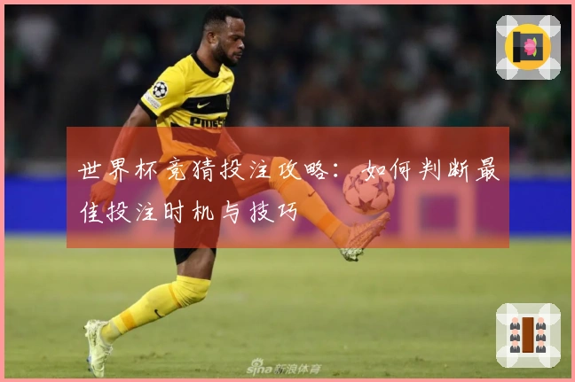 世界杯竞猜投注攻略：如何判断最佳投注时机与技巧