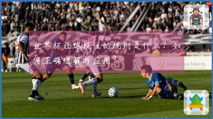 世界杯让球投注的规则是什么？如何正确理解与应用？