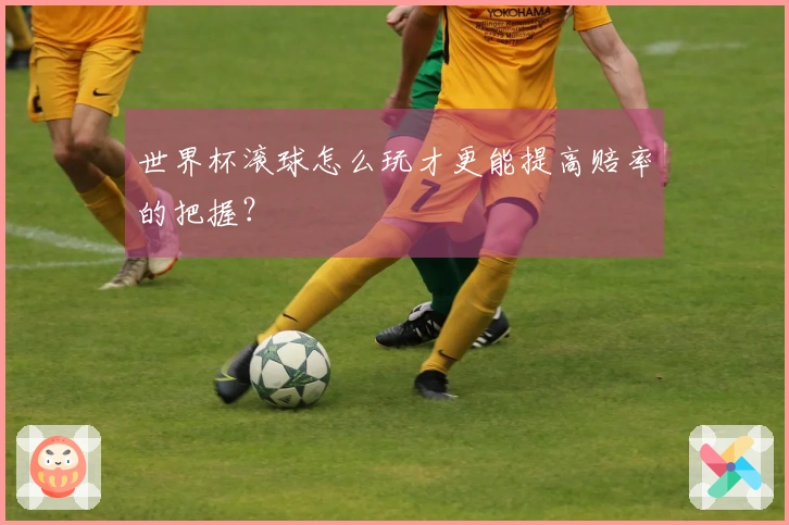 世界杯滚球怎么玩才更能提高赔率的把握？