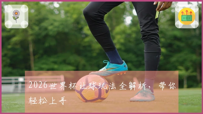2026世界杯让球玩法全解析，带你轻松上手