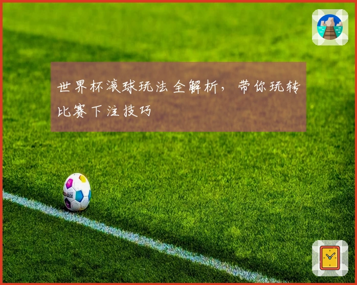 世界杯滚球玩法全解析，带你玩转比赛下注技巧