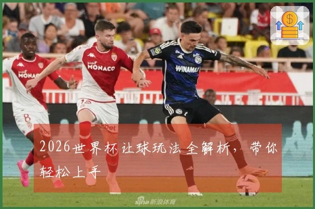 2026世界杯让球玩法全解析，带你轻松上手