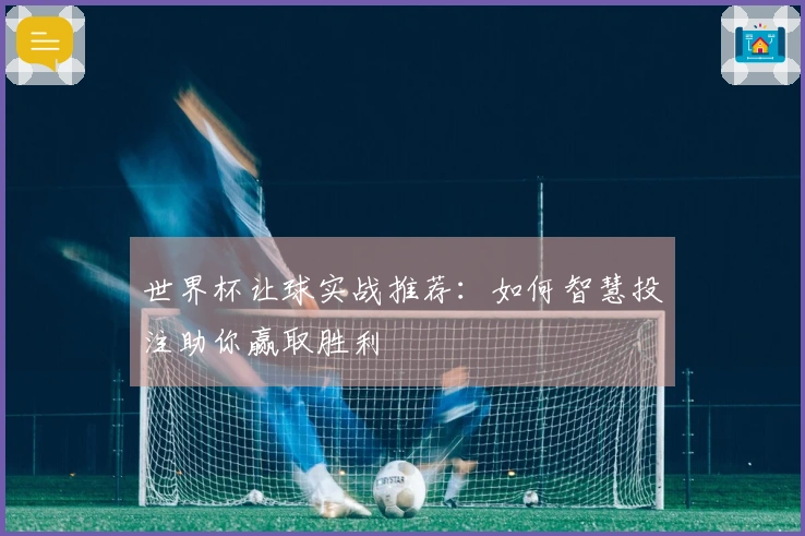 世界杯让球实战推荐:如何智慧投注助你赢取胜利