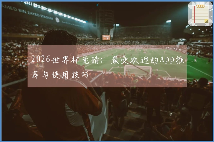 2026世界杯竞猜：最受欢迎的App推荐与使用技巧